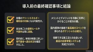 補助金への適合状況や自治体ごとの変動ルールの確認、メリット・デメリットの冷静な比較、信頼できる施工店選びの重要性など、導入前の最終確認事項と結論をまとめたスライド。